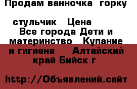 Продам ванночка, горку, стульчик › Цена ­ 300 - Все города Дети и материнство » Купание и гигиена   . Алтайский край,Бийск г.